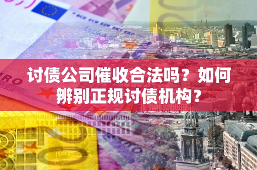 济南讨债公司催收合法吗？如何辨别正规讨债机构？