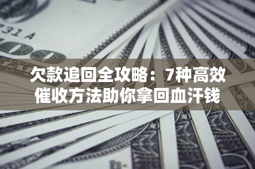 济南欠款追回全攻略：7种高效催收方法助你拿回血汗钱