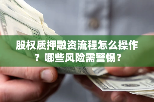 济南股权质押融资流程怎么操作？哪些风险需警惕？