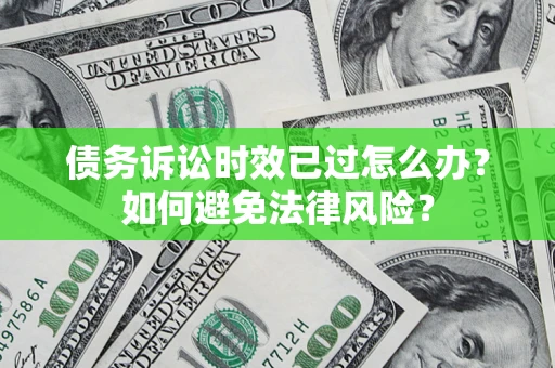 济南债务诉讼时效已过怎么办？如何避免法律风险？