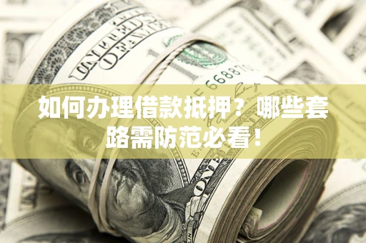 济南如何办理借款抵押？哪些套路需防范必看！