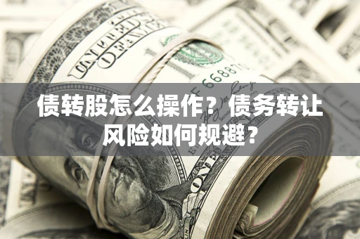 济南债转股怎么操作？债务转让风险如何规避？