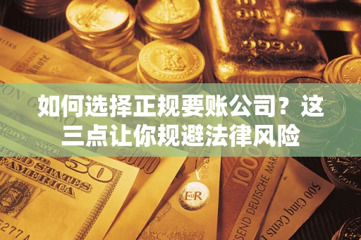 济南如何选择正规要账公司？这三点让你规避法律风险