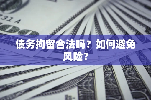 济南债务拘留合法吗？如何避免风险？