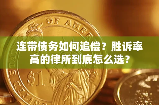 济南连带债务如何追偿？胜诉率高的律所到底怎么选？