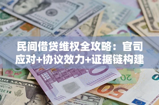 济南民间借贷维权全攻略：官司应对+协议效力+证据链构建指南