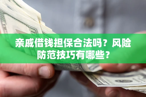济南亲戚借钱担保合法吗？风险防范技巧有哪些？