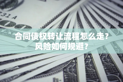 济南合同债权转让流程怎么走？风险如何规避？