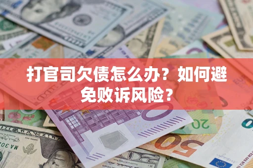济南打官司欠债怎么办？如何避免败诉风险？