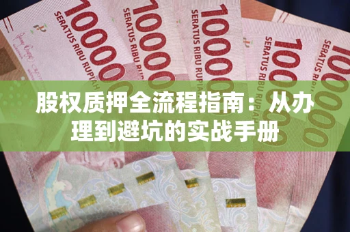 济南股权质押全流程指南：从办理到避坑的实战手册