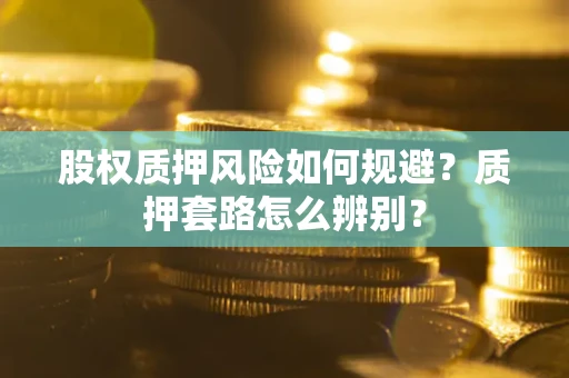 济南股权质押风险如何规避？质押套路怎么辨别？
