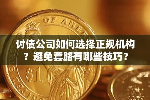 济南讨债公司如何选择正规机构？避免套路有哪些技巧？