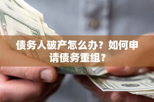 济南债务人破产怎么办？如何申请债务重组？