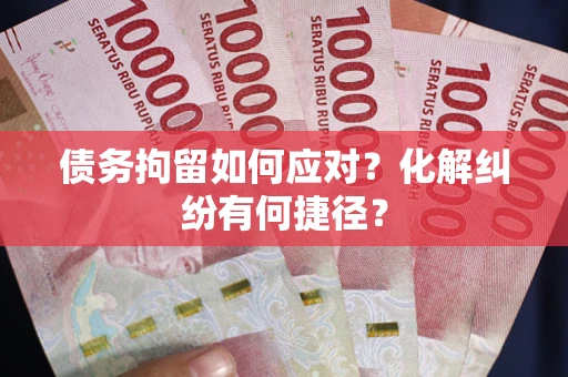 济南债务拘留如何应对？化解纠纷有何捷径？