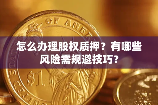 济南怎么办理股权质押？有哪些风险需规避技巧？