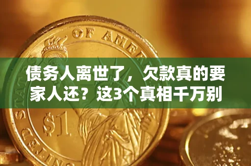 济南债务人离世了，欠款真的要家人还？这3个真相千万别弄错