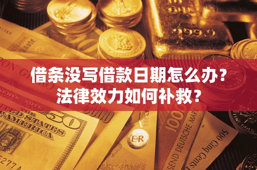 济南借条没写借款日期怎么办?法律效力如何补救? 济南借条没写借款日期怎么办?法律效力如何补救?