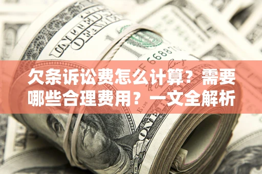 济南欠条诉讼费怎么计算？需要哪些合理费用？一文全解析