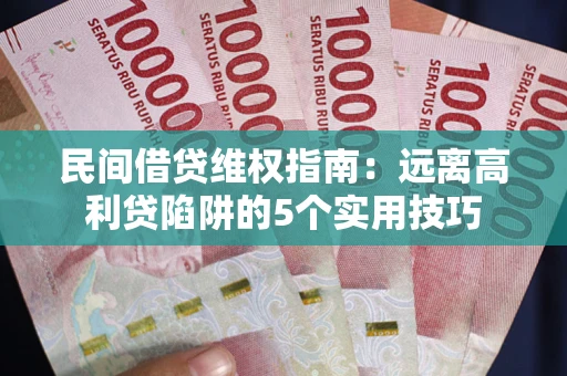 济南民间借贷维权指南：远离高利贷陷阱的5个实用技巧
