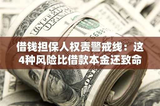 济南借钱担保人权责警戒线：这4种风险比借款本金还致命