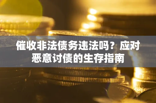 济南催收非法债务违法吗？应对恶意讨债的生存指南