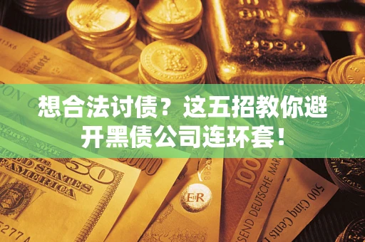 济南想合法讨债？这五招教你避开黑债公司连环套！