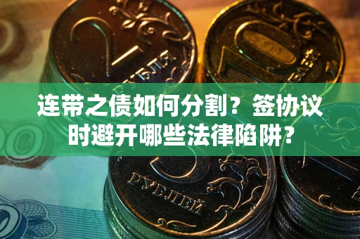 济南连带之债如何分割？签协议时避开哪些法律陷阱？