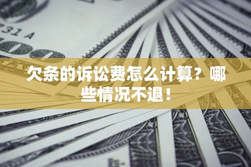 济南欠条的诉讼费怎么计算？哪些情况不退！