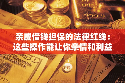 济南亲戚借钱担保的法律红线：这些操作能让你亲情和利益两不误