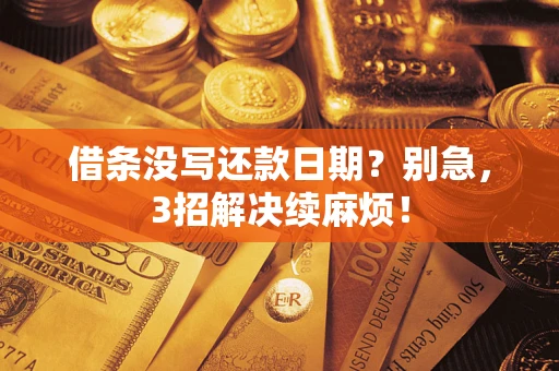 济南借条没写还款日期？别急，3招解决续麻烦！