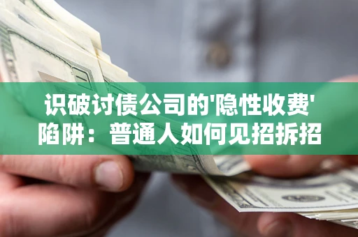 济南识破讨债公司的'隐性收费'陷阱：普通人如何见招拆招？
