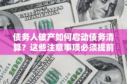 济南债务人破产如何启动债务清算？这些注意事项必须提前知道