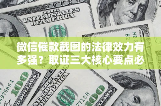 济南微信催款截图的法律效力有多强？取证三大核心要点必须知道！