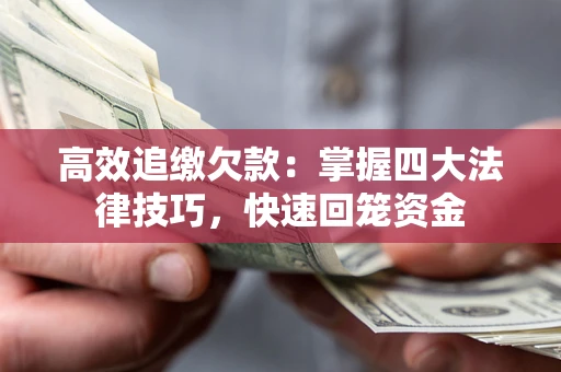 济南高效追缴欠款：掌握四大法律技巧，快速回笼资金