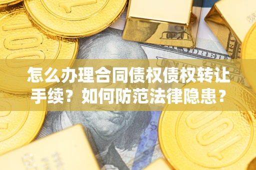 济南怎么办理合同债权债权转让手续？如何防范法律隐患？