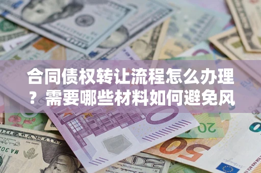 济南合同债权转让流程怎么办理？需要哪些材料如何避免风险？