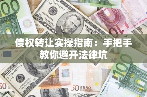 济南债权转让实操指南：手把手教你避开法律坑