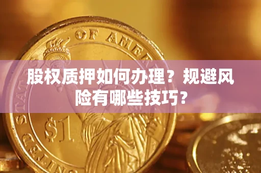 济南股权质押如何办理？规避风险有哪些技巧？