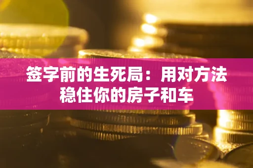 济南签字前的生死局：用对方法稳住你的房子和车