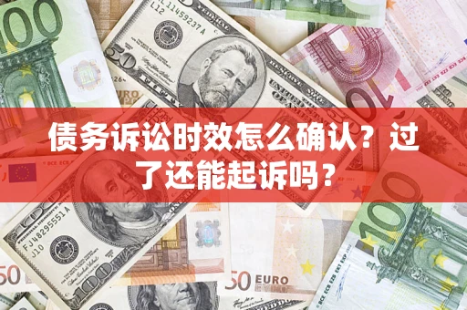 济南债务诉讼时效怎么确认？过了还能起诉吗？