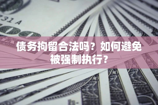 济南债务拘留合法吗？如何避免被强制执行？
