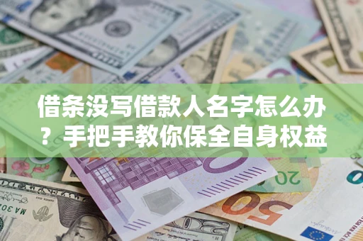 济南借条没写借款人名字怎么办？手把手教你保全自身权益
