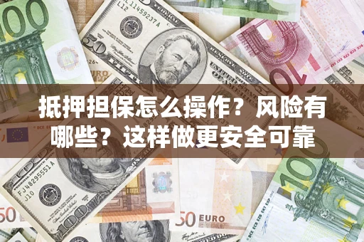 济南抵押担保怎么操作？风险有哪些？这样做更安全可靠