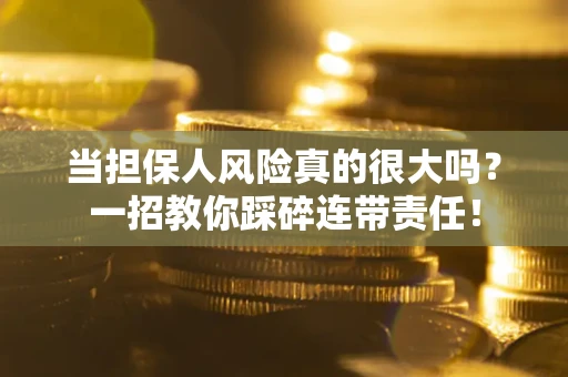济南当担保人风险真的很大吗？一招教你踩碎连带责任！