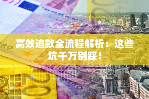 济南高效追款全流程解析：这些坑千万别踩！