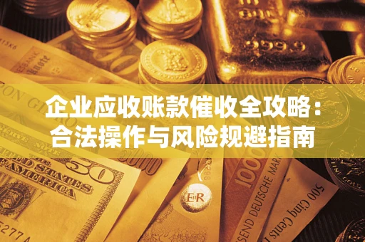 济南企业应收账款催收全攻略：合法操作与风险规避指南