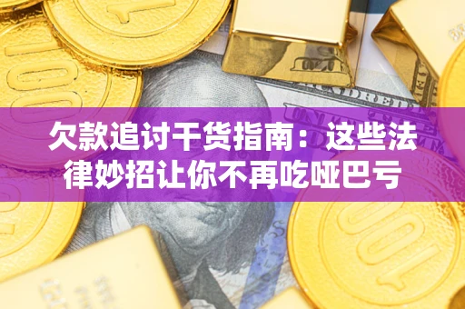 济南欠款追讨干货指南：这些法律妙招让你不再吃哑巴亏