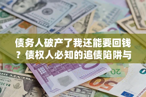 济南债务人破产了我还能要回钱？债权人必知的追债陷阱与破局之道