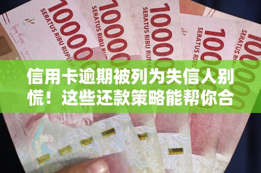 济南信用卡逾期被列为失信人别慌！这些还款策略能帮你合法止损