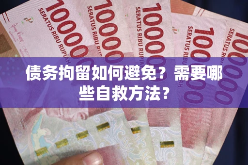 济南债务拘留如何避免？需要哪些自救方法？